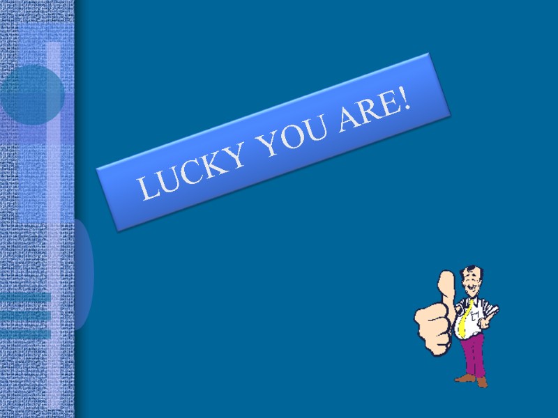 LUCKY YOU ARE!